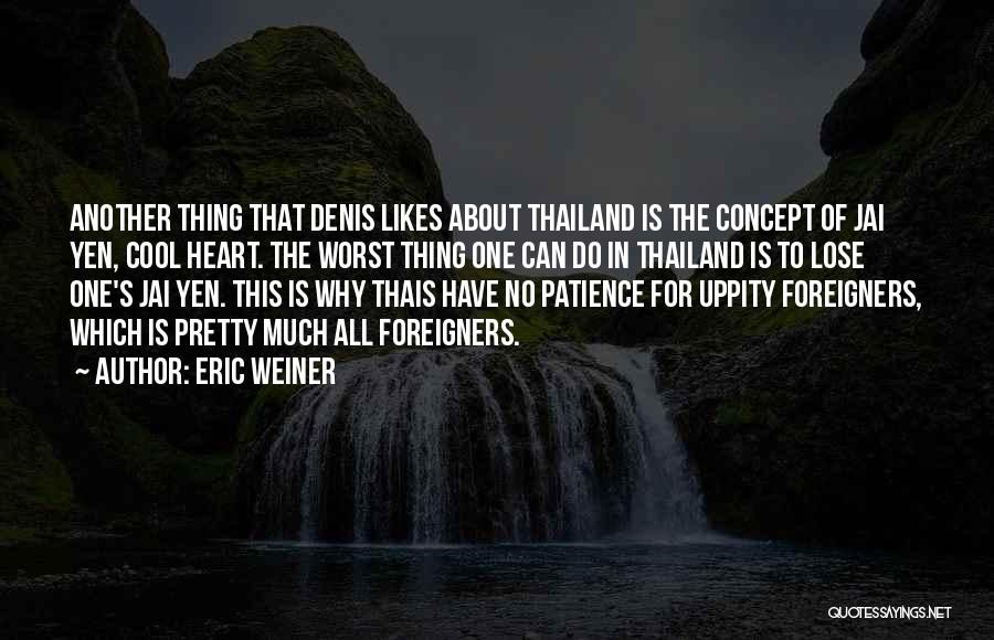 Eric Weiner Quotes: Another Thing That Denis Likes About Thailand Is The Concept Of Jai Yen, Cool Heart. The Worst Thing One Can