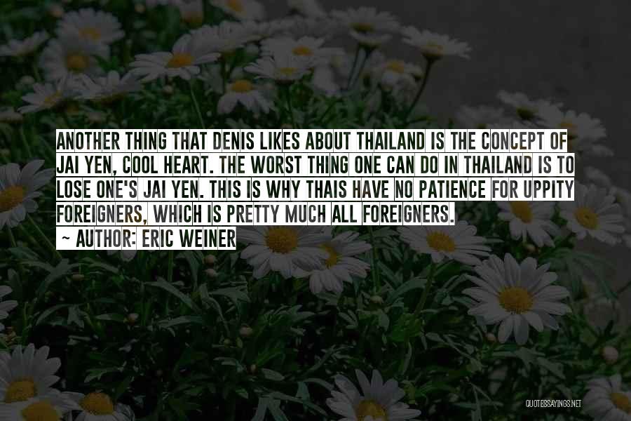 Eric Weiner Quotes: Another Thing That Denis Likes About Thailand Is The Concept Of Jai Yen, Cool Heart. The Worst Thing One Can