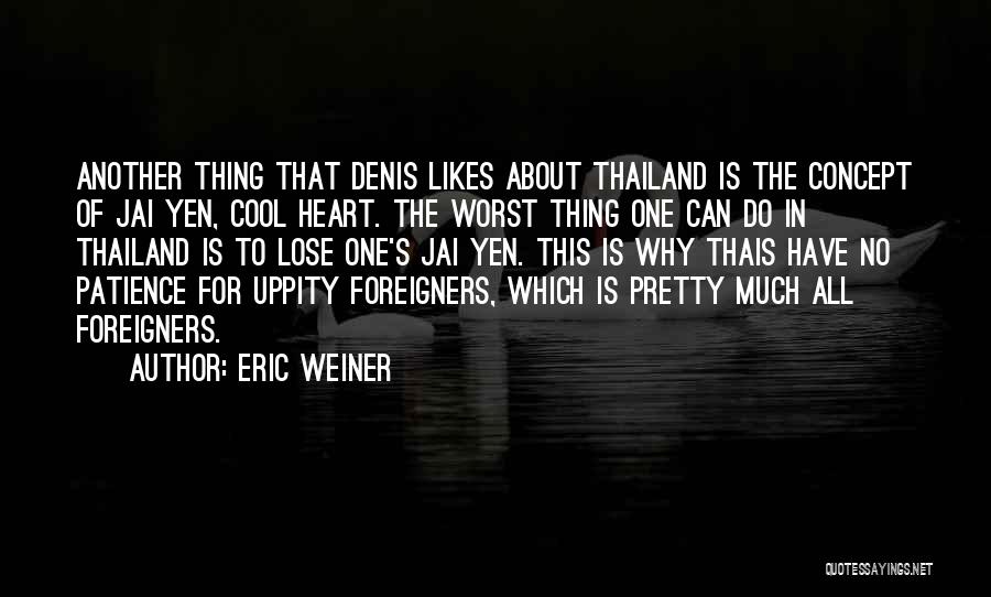 Eric Weiner Quotes: Another Thing That Denis Likes About Thailand Is The Concept Of Jai Yen, Cool Heart. The Worst Thing One Can