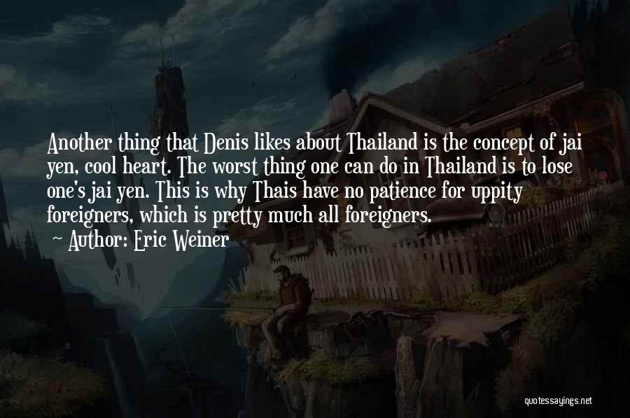 Eric Weiner Quotes: Another Thing That Denis Likes About Thailand Is The Concept Of Jai Yen, Cool Heart. The Worst Thing One Can