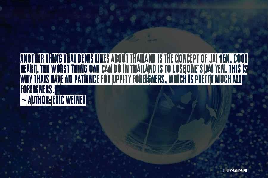 Eric Weiner Quotes: Another Thing That Denis Likes About Thailand Is The Concept Of Jai Yen, Cool Heart. The Worst Thing One Can