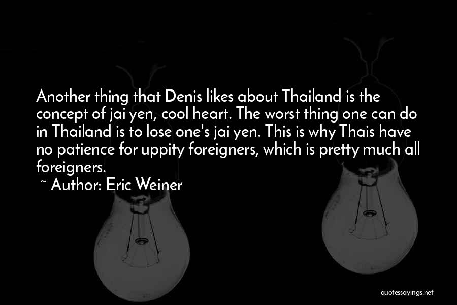 Eric Weiner Quotes: Another Thing That Denis Likes About Thailand Is The Concept Of Jai Yen, Cool Heart. The Worst Thing One Can