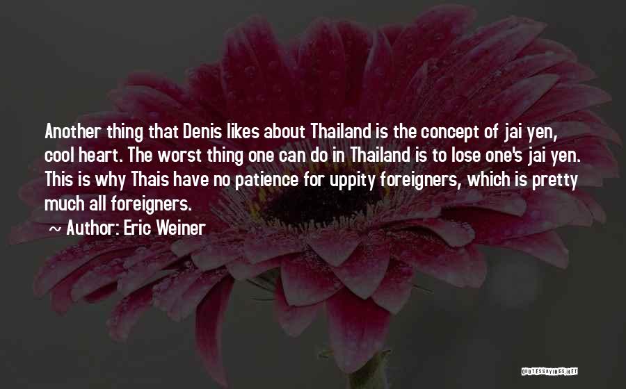 Eric Weiner Quotes: Another Thing That Denis Likes About Thailand Is The Concept Of Jai Yen, Cool Heart. The Worst Thing One Can