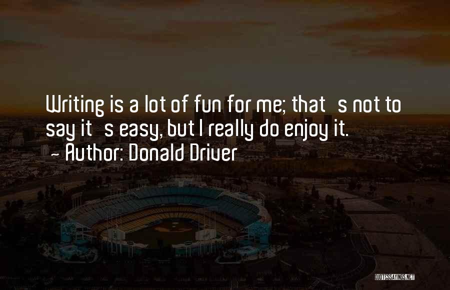 Donald Driver Quotes: Writing Is A Lot Of Fun For Me; That's Not To Say It's Easy, But I Really Do Enjoy It.