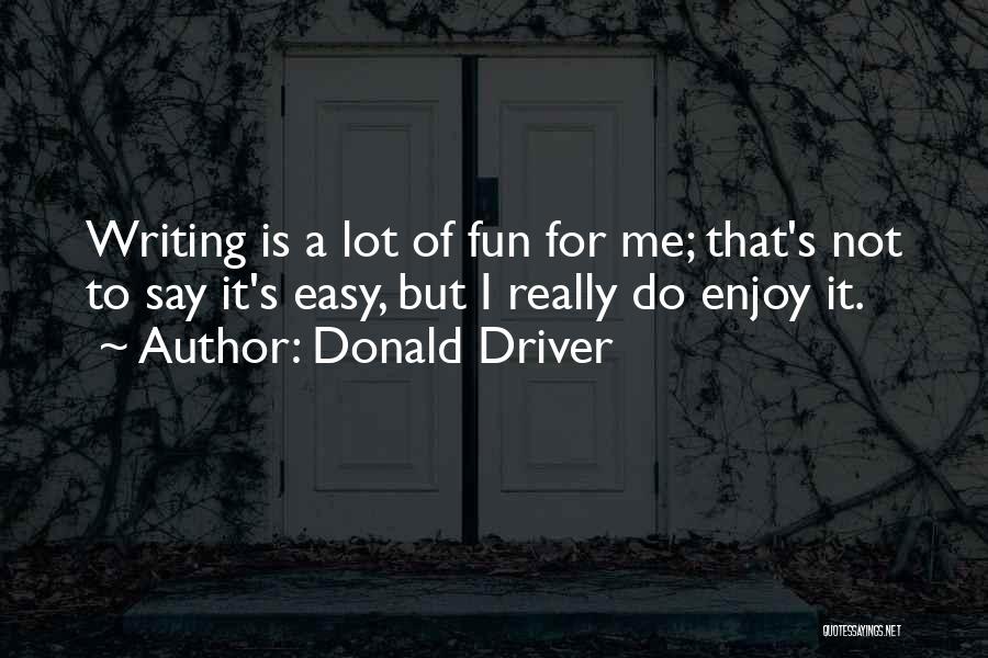 Donald Driver Quotes: Writing Is A Lot Of Fun For Me; That's Not To Say It's Easy, But I Really Do Enjoy It.