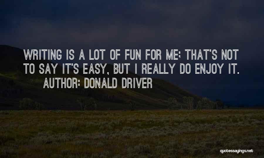 Donald Driver Quotes: Writing Is A Lot Of Fun For Me; That's Not To Say It's Easy, But I Really Do Enjoy It.