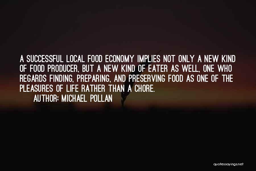 Michael Pollan Quotes: A Successful Local Food Economy Implies Not Only A New Kind Of Food Producer, But A New Kind Of Eater