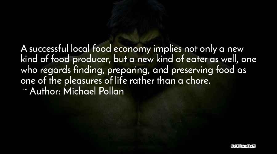 Michael Pollan Quotes: A Successful Local Food Economy Implies Not Only A New Kind Of Food Producer, But A New Kind Of Eater