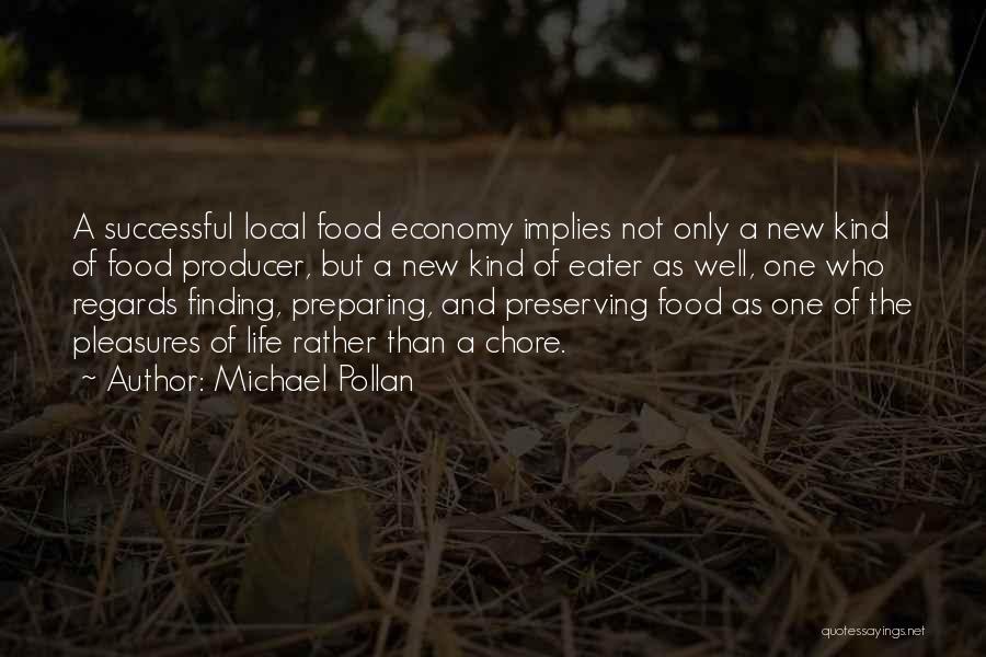 Michael Pollan Quotes: A Successful Local Food Economy Implies Not Only A New Kind Of Food Producer, But A New Kind Of Eater