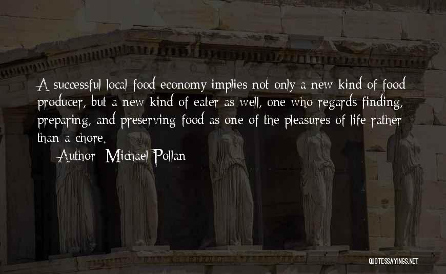 Michael Pollan Quotes: A Successful Local Food Economy Implies Not Only A New Kind Of Food Producer, But A New Kind Of Eater