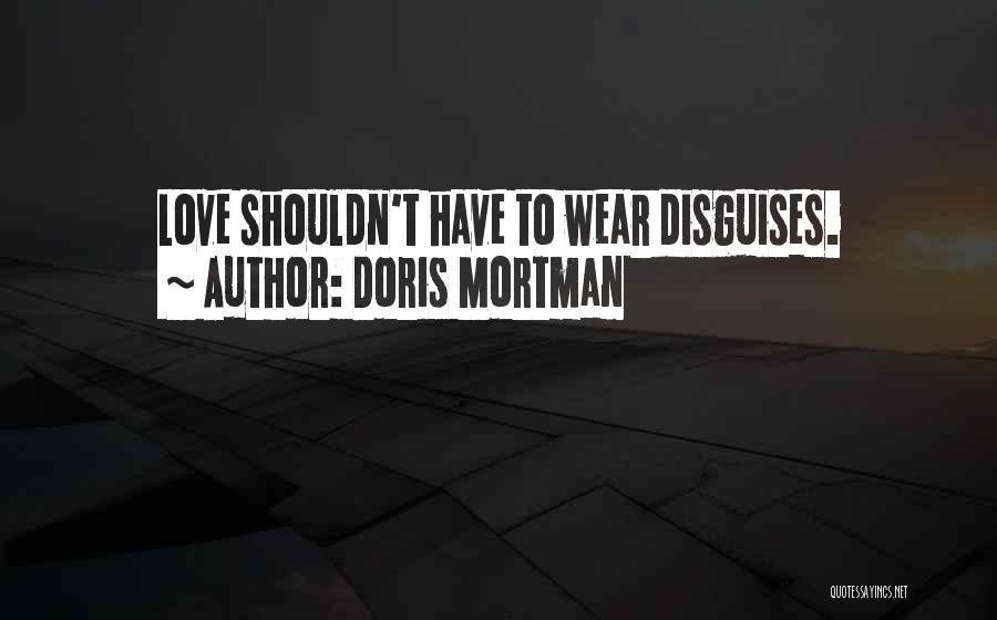 Doris Mortman Quotes: Love Shouldn't Have To Wear Disguises.