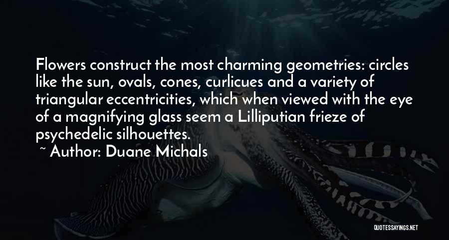 Duane Michals Quotes: Flowers Construct The Most Charming Geometries: Circles Like The Sun, Ovals, Cones, Curlicues And A Variety Of Triangular Eccentricities, Which