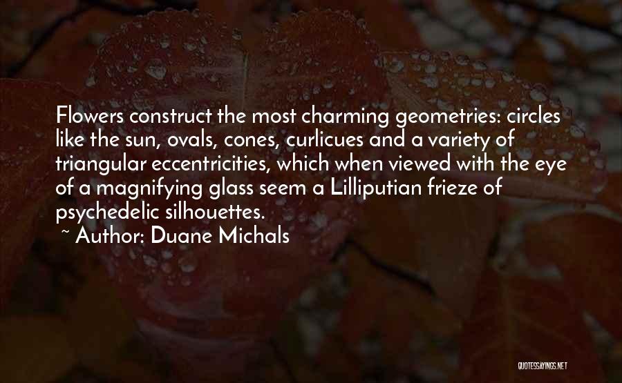 Duane Michals Quotes: Flowers Construct The Most Charming Geometries: Circles Like The Sun, Ovals, Cones, Curlicues And A Variety Of Triangular Eccentricities, Which