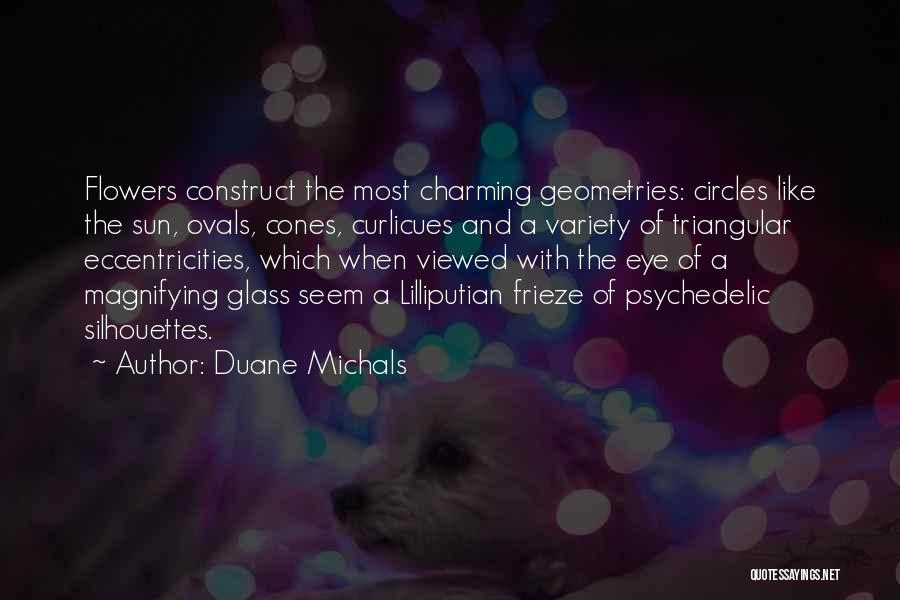 Duane Michals Quotes: Flowers Construct The Most Charming Geometries: Circles Like The Sun, Ovals, Cones, Curlicues And A Variety Of Triangular Eccentricities, Which