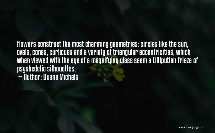 Duane Michals Quotes: Flowers Construct The Most Charming Geometries: Circles Like The Sun, Ovals, Cones, Curlicues And A Variety Of Triangular Eccentricities, Which