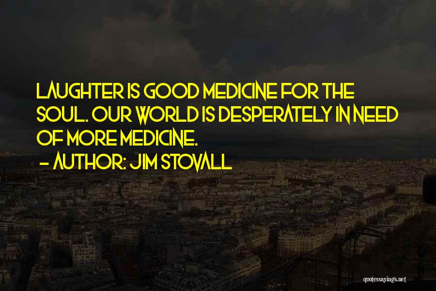 Jim Stovall Quotes: Laughter Is Good Medicine For The Soul. Our World Is Desperately In Need Of More Medicine.