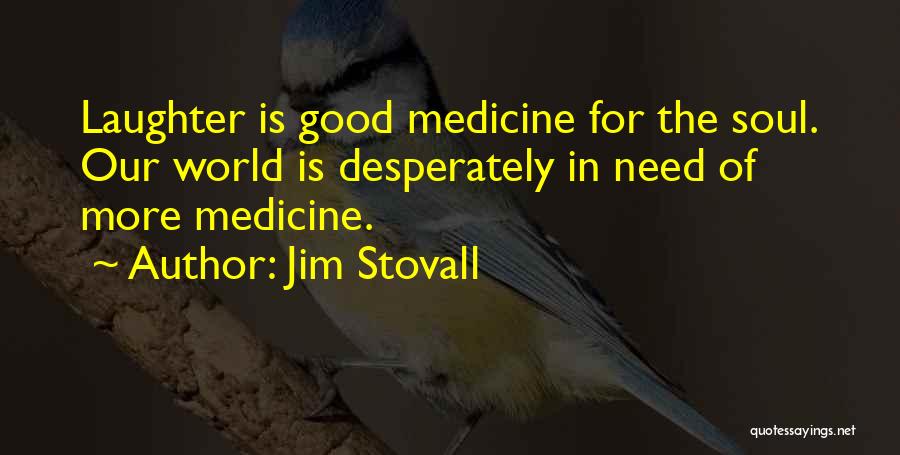 Jim Stovall Quotes: Laughter Is Good Medicine For The Soul. Our World Is Desperately In Need Of More Medicine.