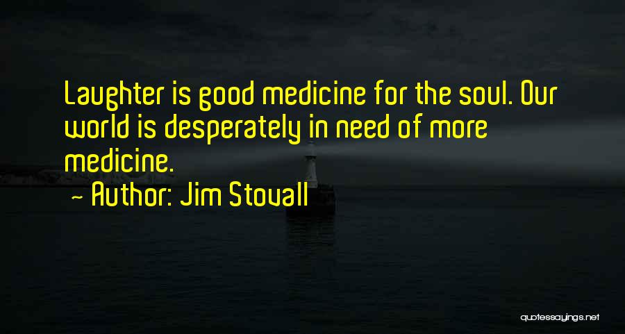 Jim Stovall Quotes: Laughter Is Good Medicine For The Soul. Our World Is Desperately In Need Of More Medicine.