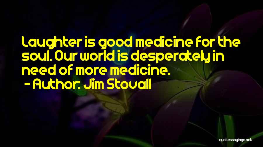 Jim Stovall Quotes: Laughter Is Good Medicine For The Soul. Our World Is Desperately In Need Of More Medicine.