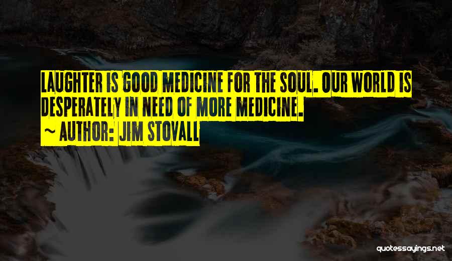 Jim Stovall Quotes: Laughter Is Good Medicine For The Soul. Our World Is Desperately In Need Of More Medicine.