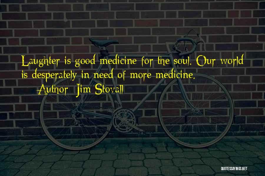 Jim Stovall Quotes: Laughter Is Good Medicine For The Soul. Our World Is Desperately In Need Of More Medicine.