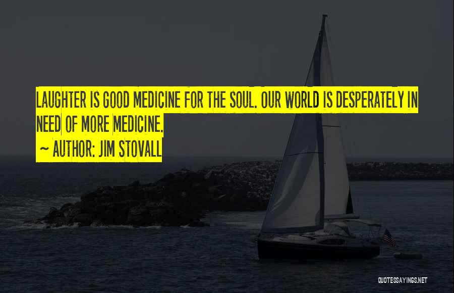 Jim Stovall Quotes: Laughter Is Good Medicine For The Soul. Our World Is Desperately In Need Of More Medicine.