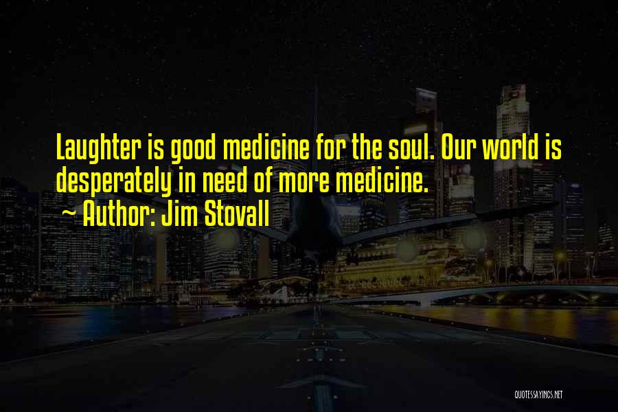 Jim Stovall Quotes: Laughter Is Good Medicine For The Soul. Our World Is Desperately In Need Of More Medicine.