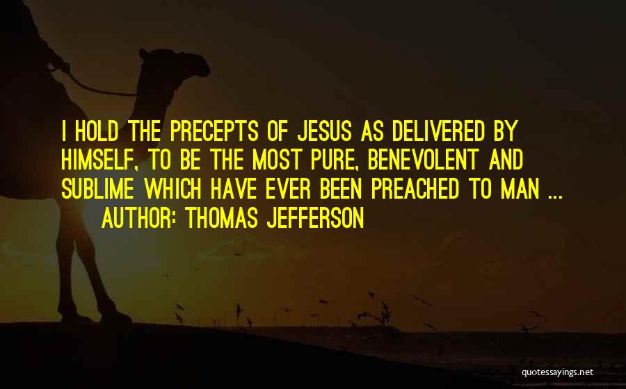 Thomas Jefferson Quotes: I Hold The Precepts Of Jesus As Delivered By Himself, To Be The Most Pure, Benevolent And Sublime Which Have