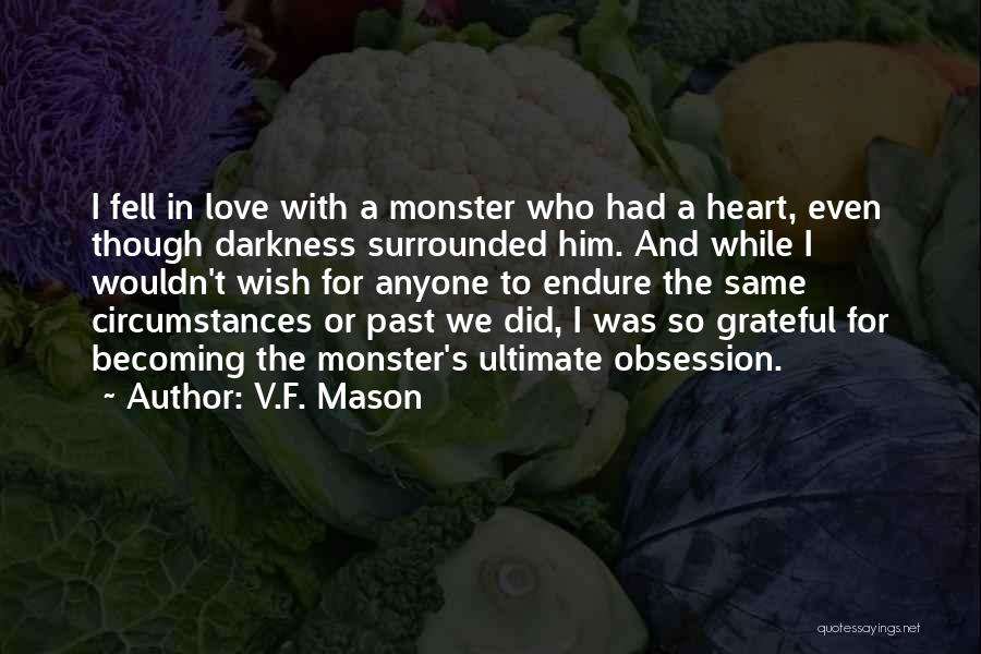 V.F. Mason Quotes: I Fell In Love With A Monster Who Had A Heart, Even Though Darkness Surrounded Him. And While I Wouldn't