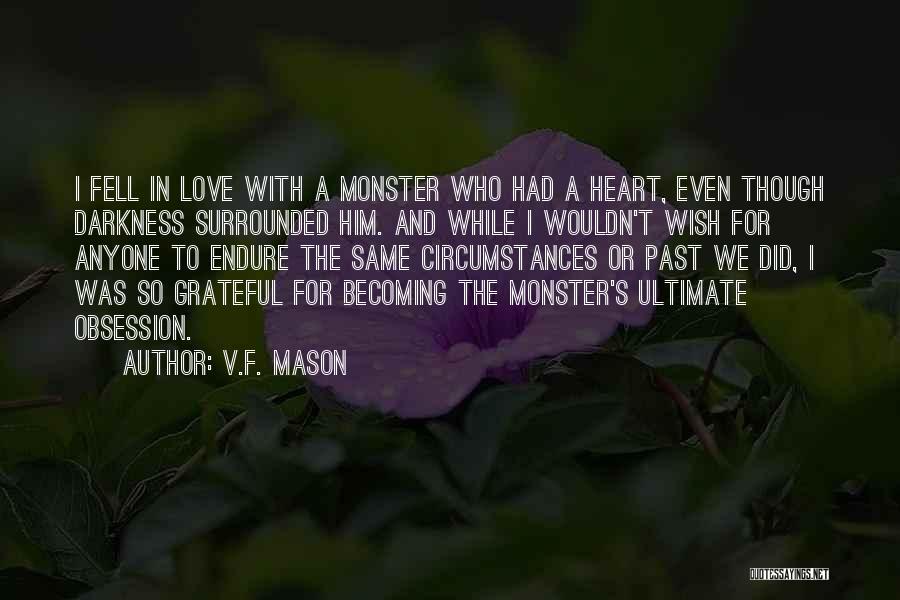 V.F. Mason Quotes: I Fell In Love With A Monster Who Had A Heart, Even Though Darkness Surrounded Him. And While I Wouldn't