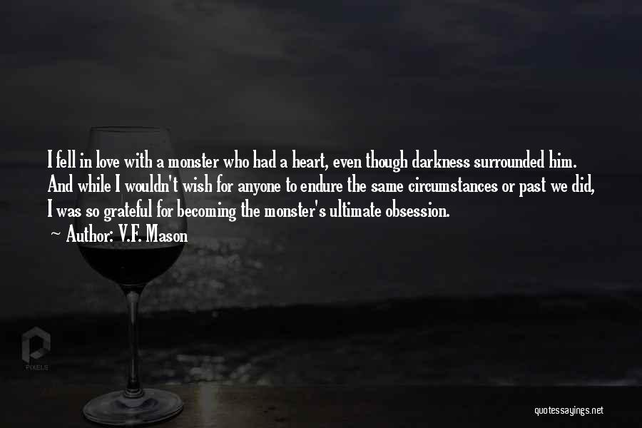 V.F. Mason Quotes: I Fell In Love With A Monster Who Had A Heart, Even Though Darkness Surrounded Him. And While I Wouldn't