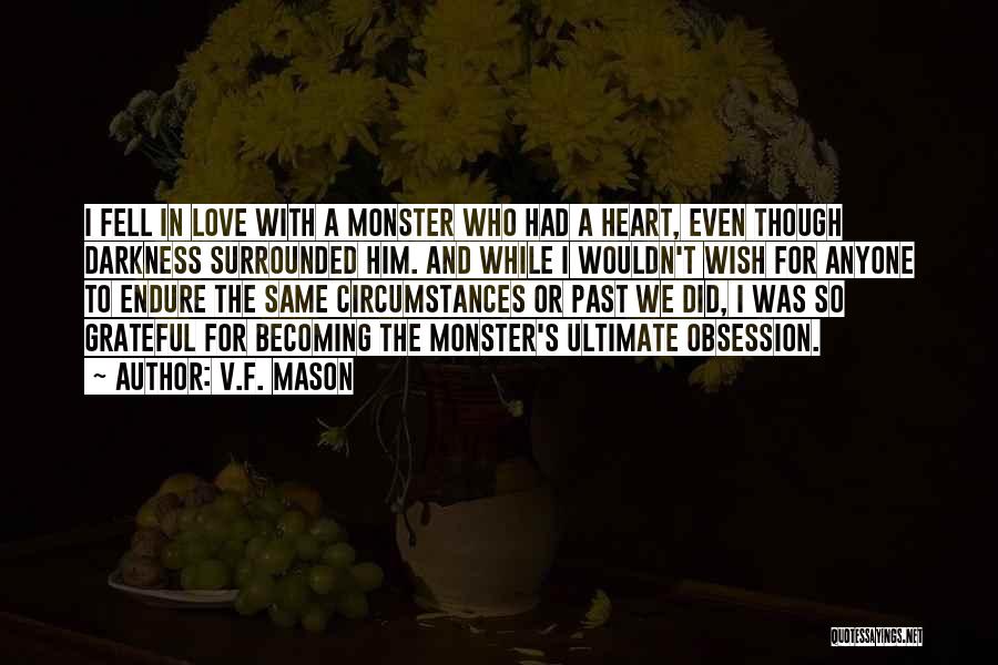 V.F. Mason Quotes: I Fell In Love With A Monster Who Had A Heart, Even Though Darkness Surrounded Him. And While I Wouldn't