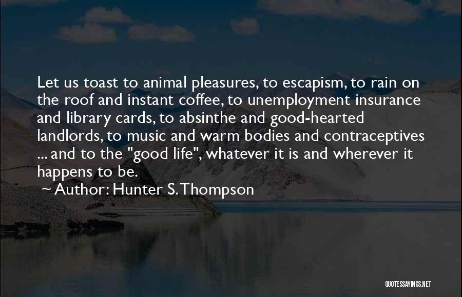 Hunter S. Thompson Quotes: Let Us Toast To Animal Pleasures, To Escapism, To Rain On The Roof And Instant Coffee, To Unemployment Insurance And