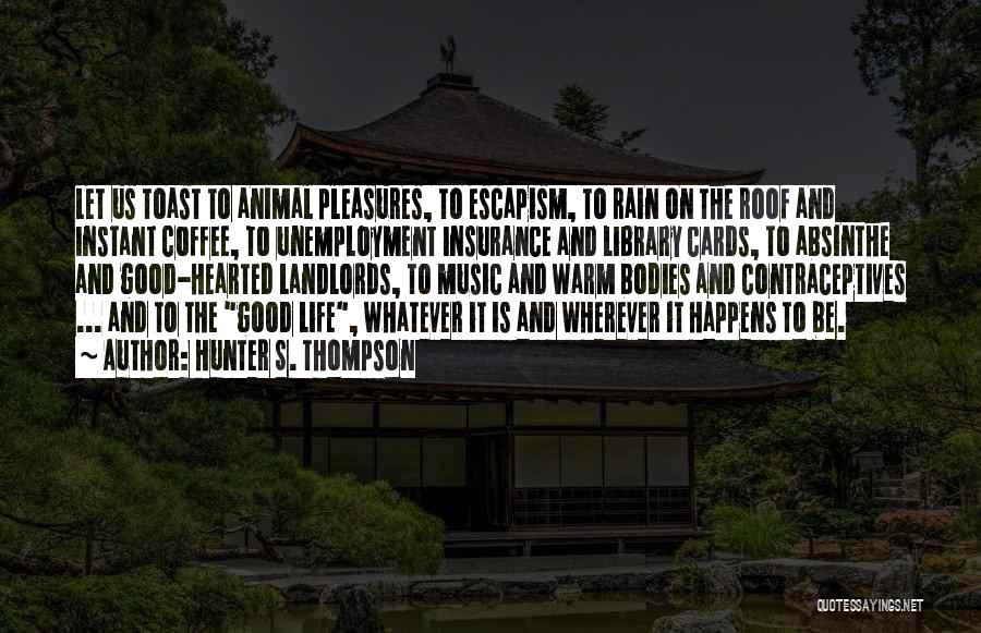 Hunter S. Thompson Quotes: Let Us Toast To Animal Pleasures, To Escapism, To Rain On The Roof And Instant Coffee, To Unemployment Insurance And
