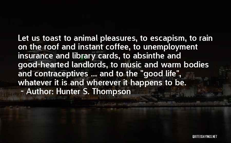 Hunter S. Thompson Quotes: Let Us Toast To Animal Pleasures, To Escapism, To Rain On The Roof And Instant Coffee, To Unemployment Insurance And