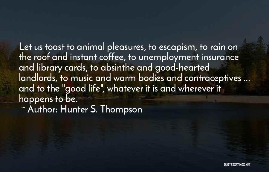 Hunter S. Thompson Quotes: Let Us Toast To Animal Pleasures, To Escapism, To Rain On The Roof And Instant Coffee, To Unemployment Insurance And
