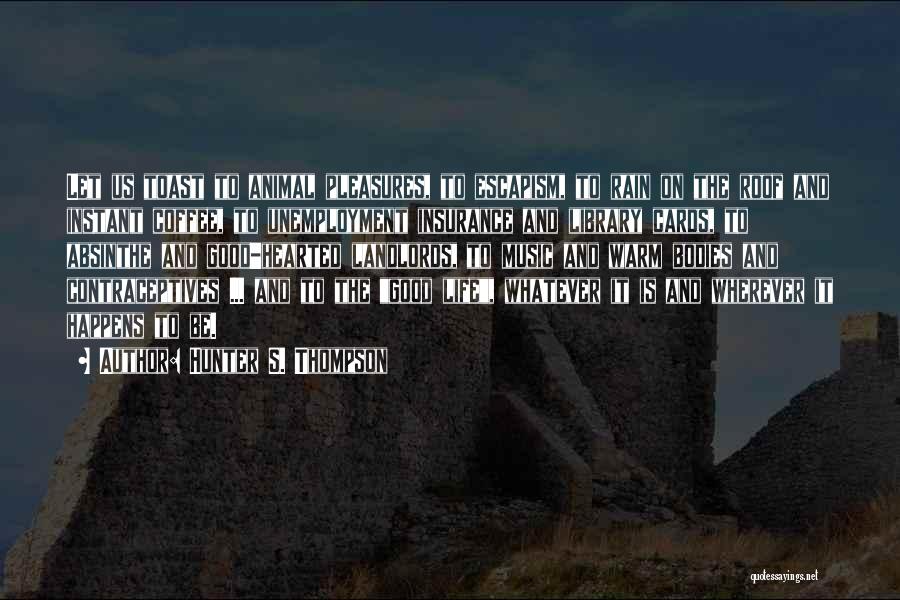 Hunter S. Thompson Quotes: Let Us Toast To Animal Pleasures, To Escapism, To Rain On The Roof And Instant Coffee, To Unemployment Insurance And