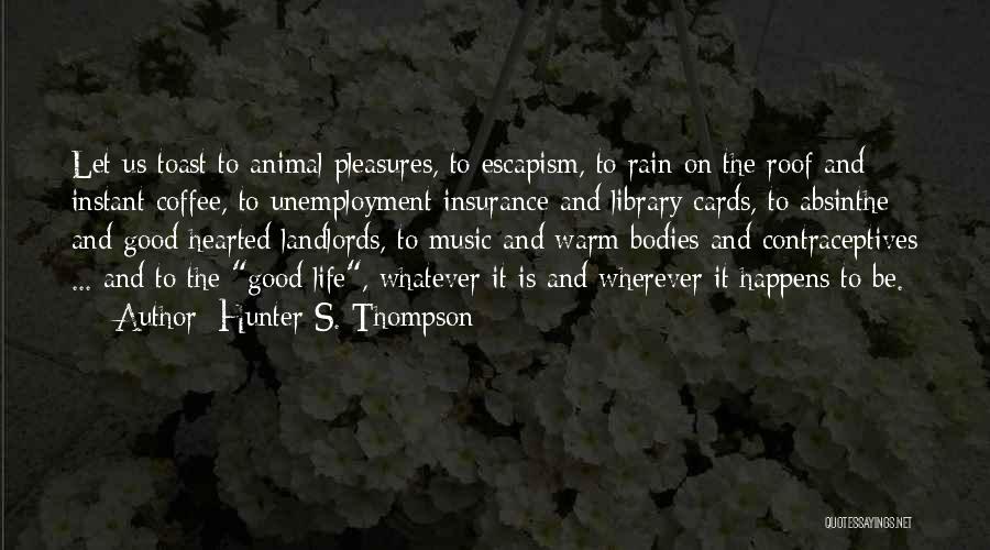 Hunter S. Thompson Quotes: Let Us Toast To Animal Pleasures, To Escapism, To Rain On The Roof And Instant Coffee, To Unemployment Insurance And