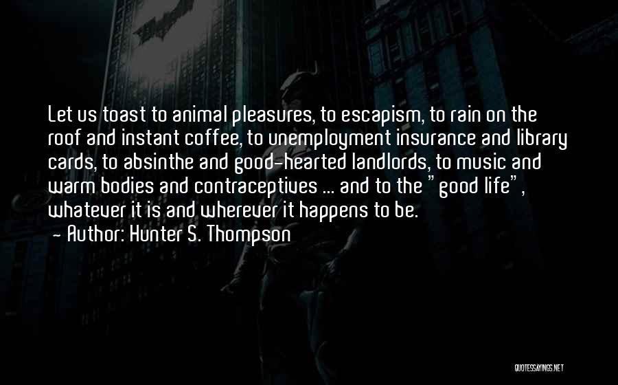 Hunter S. Thompson Quotes: Let Us Toast To Animal Pleasures, To Escapism, To Rain On The Roof And Instant Coffee, To Unemployment Insurance And