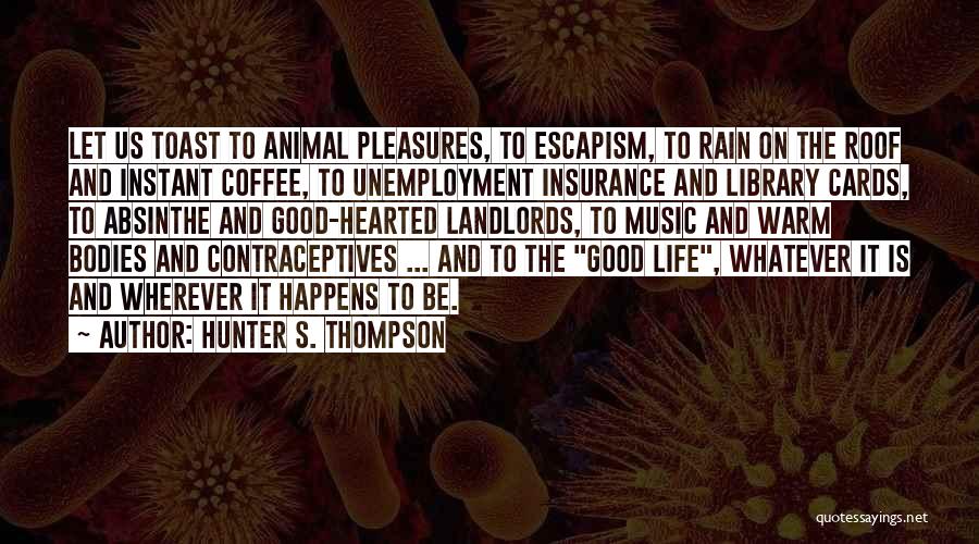 Hunter S. Thompson Quotes: Let Us Toast To Animal Pleasures, To Escapism, To Rain On The Roof And Instant Coffee, To Unemployment Insurance And