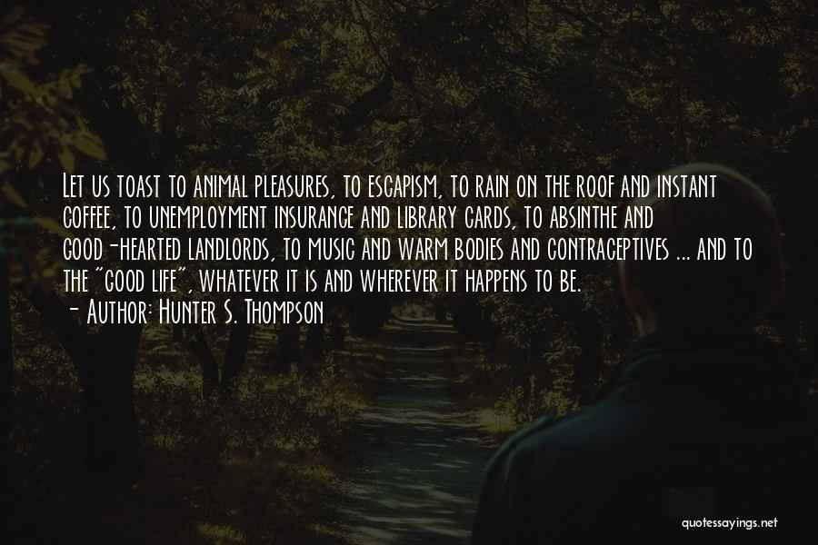 Hunter S. Thompson Quotes: Let Us Toast To Animal Pleasures, To Escapism, To Rain On The Roof And Instant Coffee, To Unemployment Insurance And