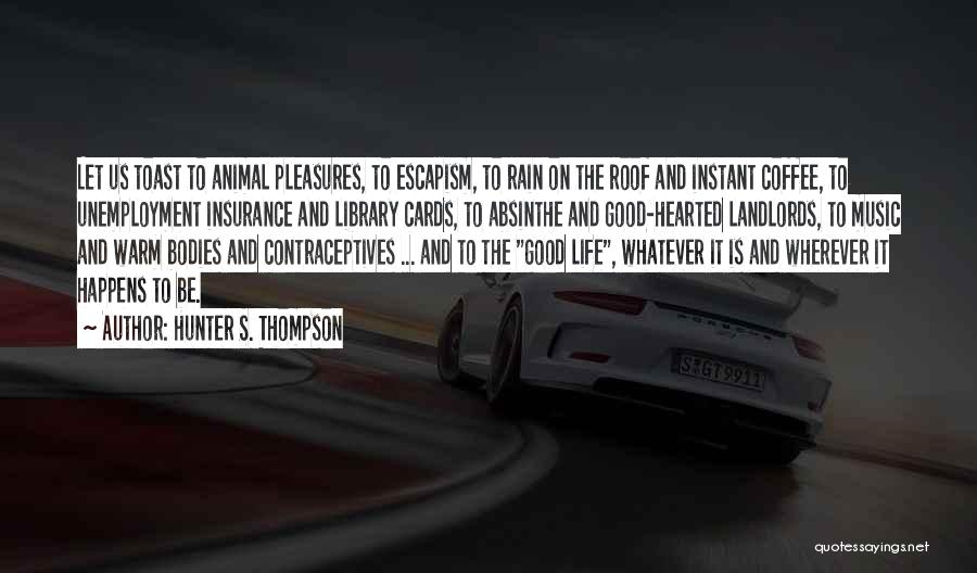 Hunter S. Thompson Quotes: Let Us Toast To Animal Pleasures, To Escapism, To Rain On The Roof And Instant Coffee, To Unemployment Insurance And