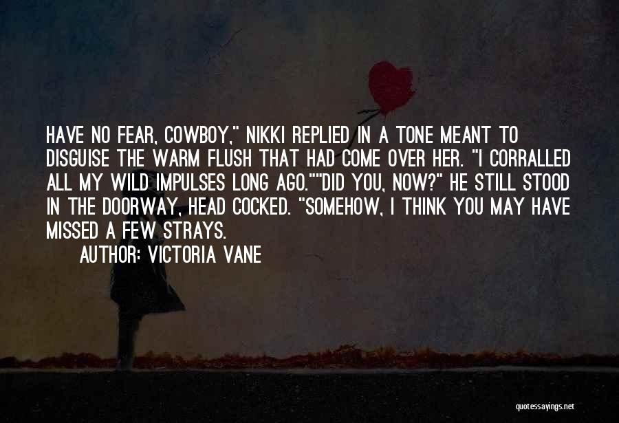 Victoria Vane Quotes: Have No Fear, Cowboy, Nikki Replied In A Tone Meant To Disguise The Warm Flush That Had Come Over Her.