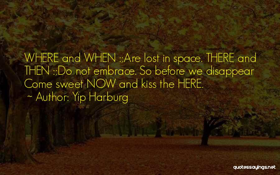 Yip Harburg Quotes: Where And When :;are Lost In Space. There And Then :;do Not Embrace. So Before We Disappear Come Sweet Now