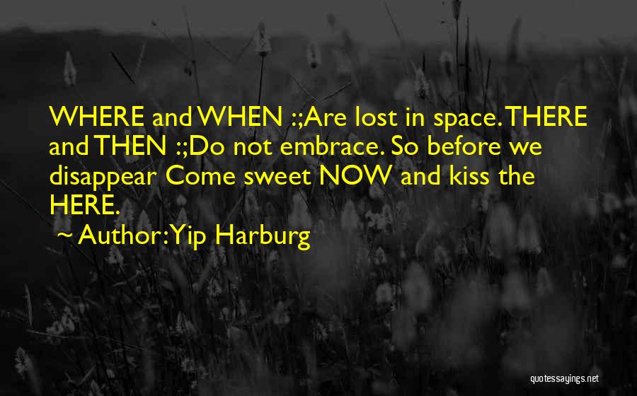 Yip Harburg Quotes: Where And When :;are Lost In Space. There And Then :;do Not Embrace. So Before We Disappear Come Sweet Now
