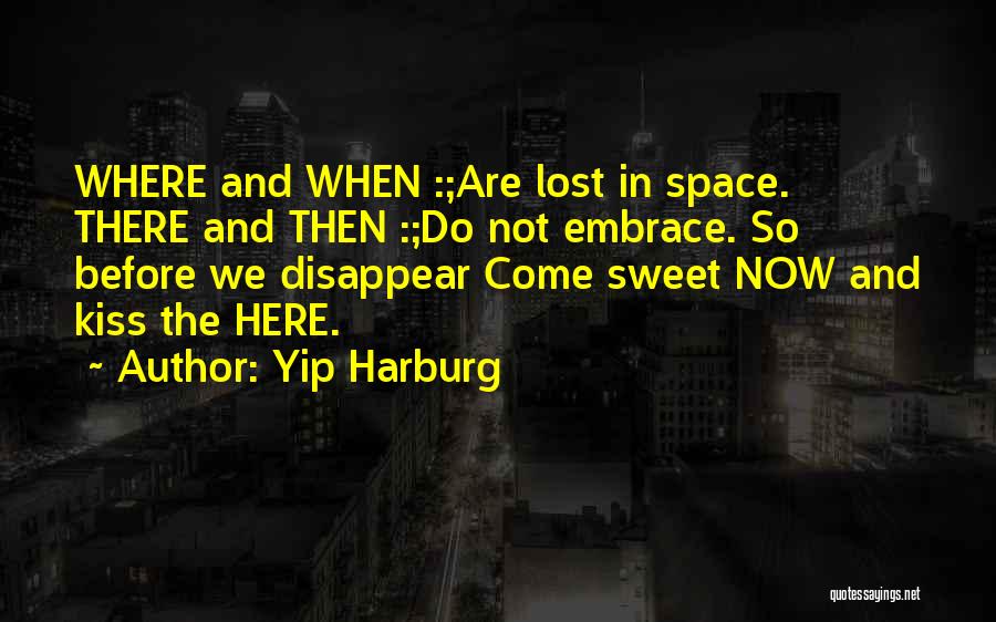 Yip Harburg Quotes: Where And When :;are Lost In Space. There And Then :;do Not Embrace. So Before We Disappear Come Sweet Now