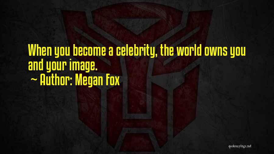 Megan Fox Quotes: When You Become A Celebrity, The World Owns You And Your Image.