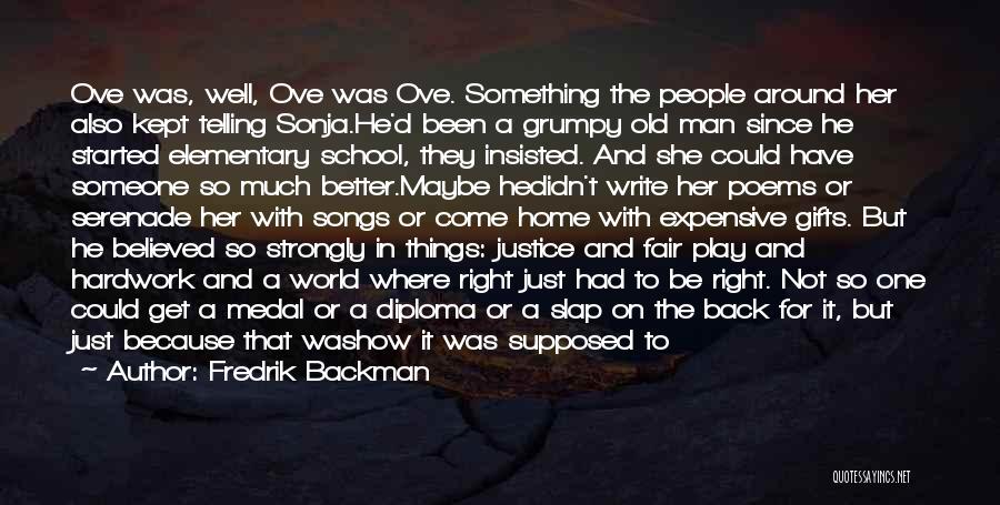 Fredrik Backman Quotes: Ove Was, Well, Ove Was Ove. Something The People Around Her Also Kept Telling Sonja.he'd Been A Grumpy Old Man