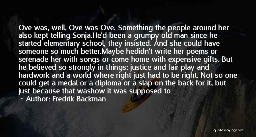 Fredrik Backman Quotes: Ove Was, Well, Ove Was Ove. Something The People Around Her Also Kept Telling Sonja.he'd Been A Grumpy Old Man