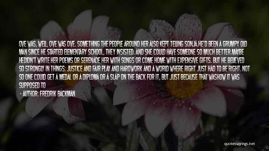 Fredrik Backman Quotes: Ove Was, Well, Ove Was Ove. Something The People Around Her Also Kept Telling Sonja.he'd Been A Grumpy Old Man